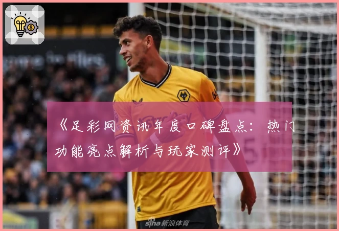 《足彩网资讯年度口碑盘点:热门功能亮点解析与玩家测评》