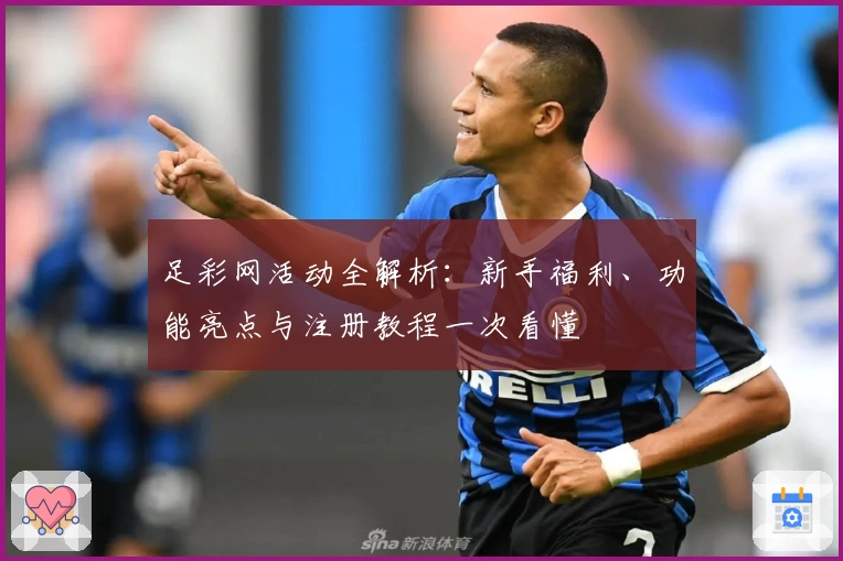 足彩网活动全解析：新手福利、功能亮点与注册教程一次看懂