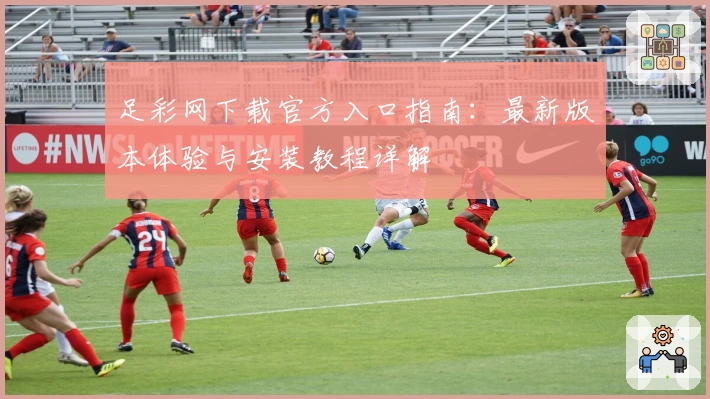 足彩网下载官方入口指南:最新版本体验与安装教程详解