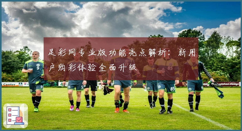 足彩网专业版功能亮点解析：新用户购彩体验全面升级