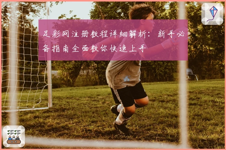 足彩网注册教程详细解析：新手必备指南全面教你快速上手