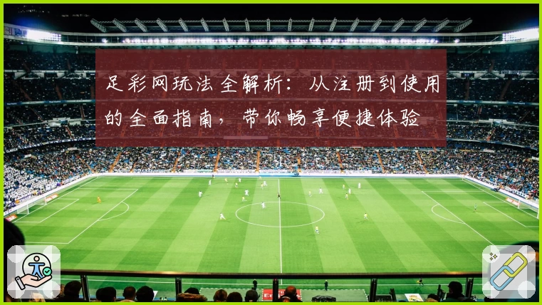 足彩网玩法全解析：从注册到使用的全面指南，带你畅享便捷体验