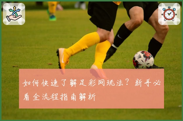 如何快速了解足彩网玩法？新手必看全流程指南解析
