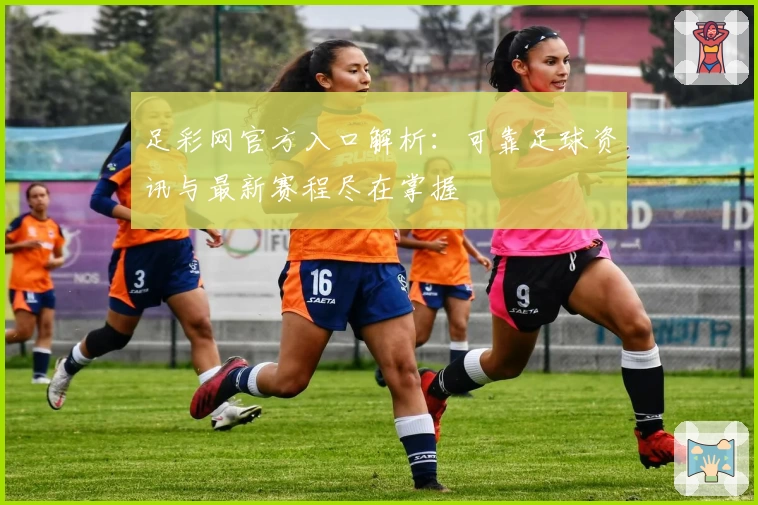 足彩网官方入口解析：可靠足球资讯与最新赛程尽在掌握