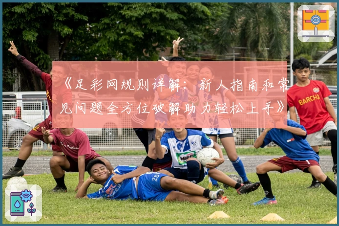 《足彩网规则详解:新人指南和常见问题全方位破解助力轻松上手》