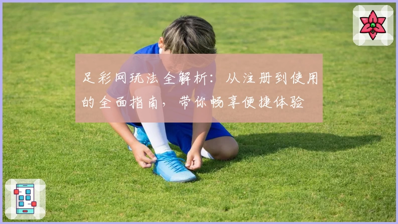 足彩网玩法全解析：从注册到使用的全面指南，带你畅享便捷体验