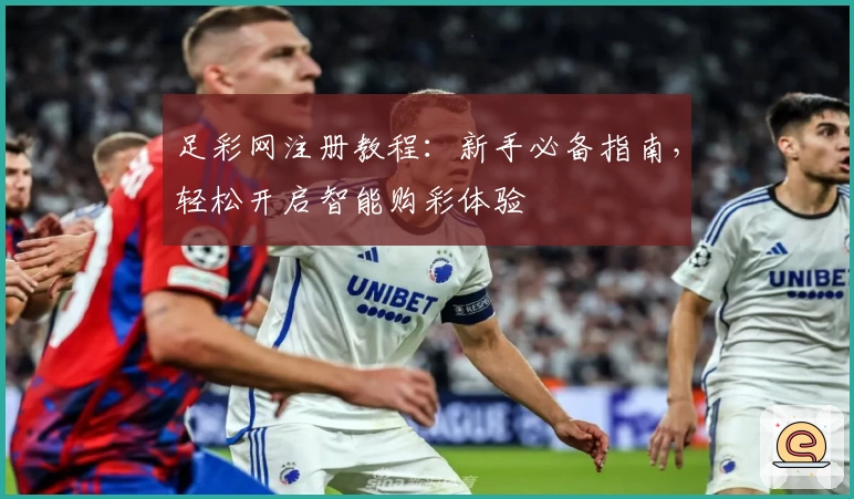 足彩网注册教程:新手必备指南,轻松开启智能购彩体验