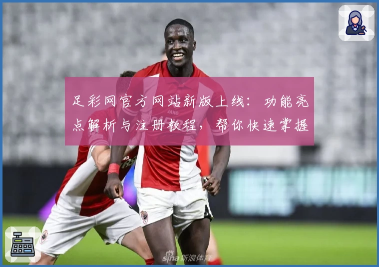 足彩网官方网站新版上线：功能亮点解析与注册教程，帮你快速掌握使用方法