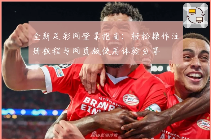 全新足彩网登录指南：轻松操作注册教程与网页版使用体验分享