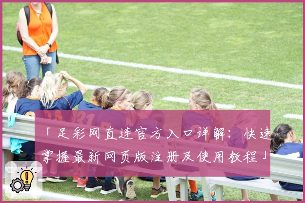 「足彩网直连官方入口详解：快速掌握最新网页版注册及使用教程」