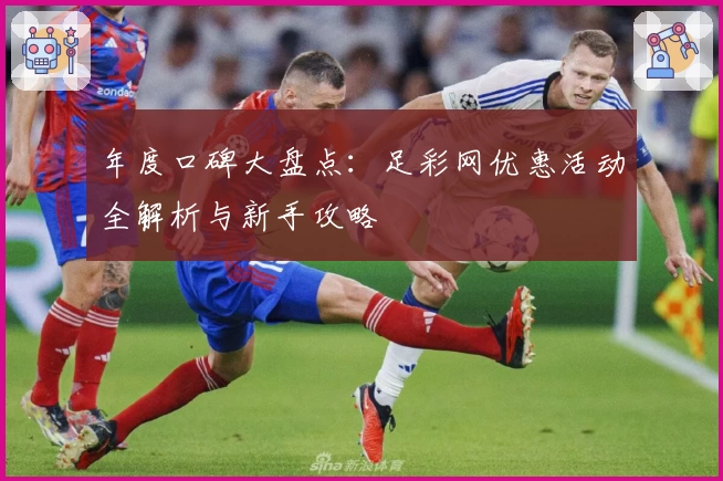 年度口碑大盘点:足彩网优惠活动全解析与新手攻略