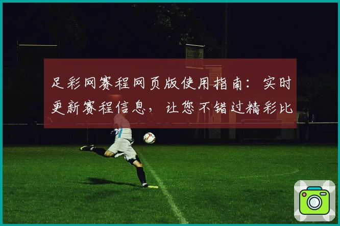 足彩网赛程网页版使用指南：实时更新赛程信息，让您不错过精彩比赛
