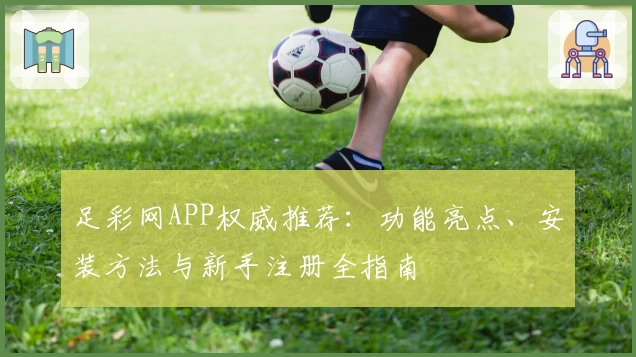 足彩网APP权威推荐：功能亮点、安装方法与新手注册全指南