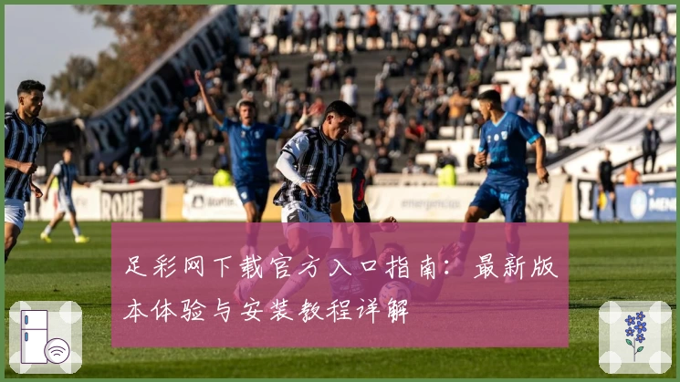 足彩网下载官方入口指南：最新版本体验与安装教程详解