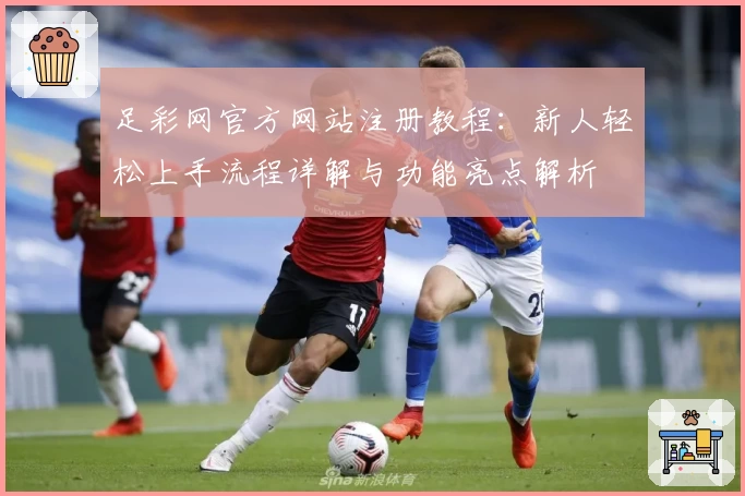 足彩网官方网站注册教程：新人轻松上手流程详解与功能亮点解析