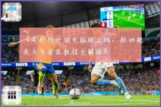 《足彩网计划电脑版上线，新功能亮点与安装教程全解读》