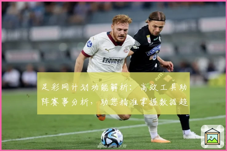 足彩网计划功能解析：高效工具助阵赛事分析，助您精准掌握数据趋势