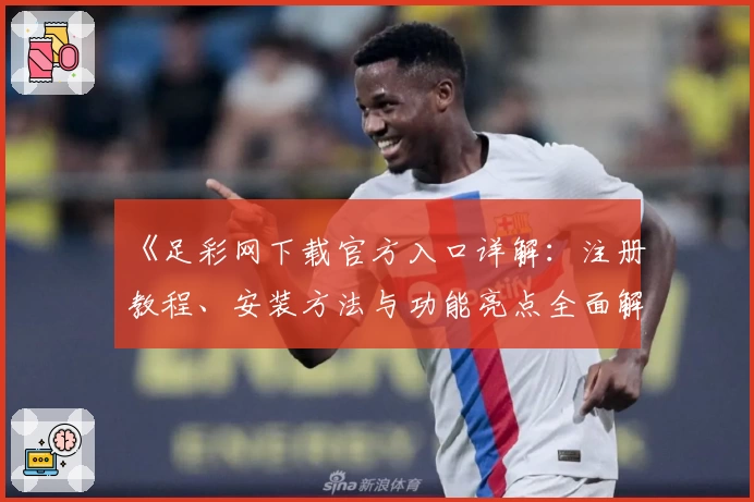 《足彩网下载官方入口详解：注册教程、安装方法与功能亮点全面解析》