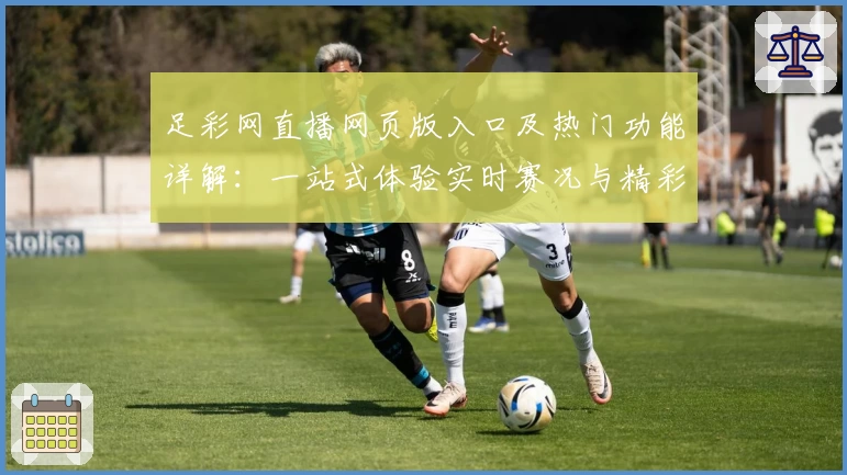 足彩网直播网页版入口及热门功能详解：一站式体验实时赛况与精彩互动