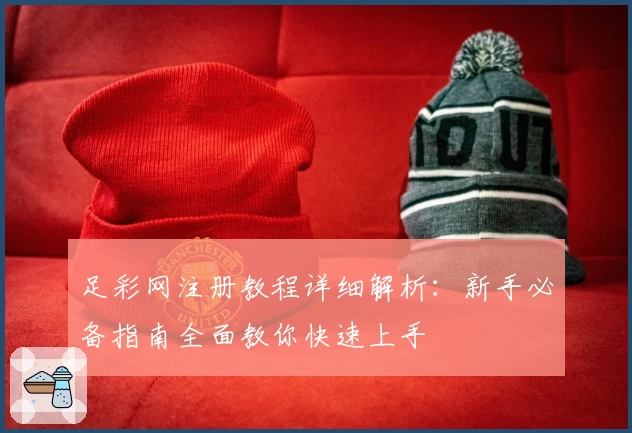 足彩网注册教程详细解析:新手必备指南全面教你快速上手