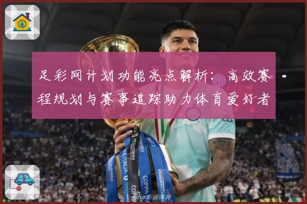足彩网计划功能亮点解析：高效赛程规划与赛事追踪助力体育爱好者