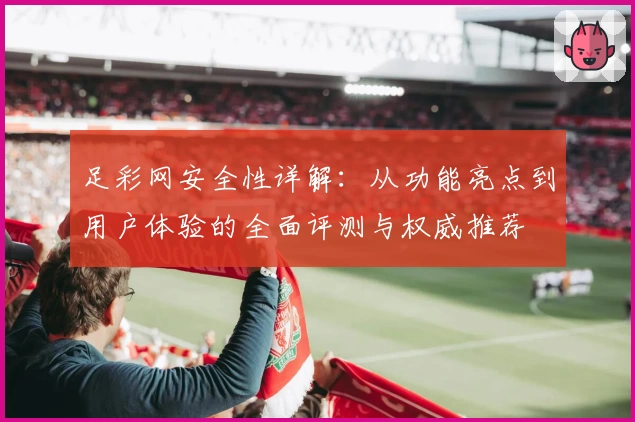 足彩网安全性详解：从功能亮点到用户体验的全面评测与权威推荐