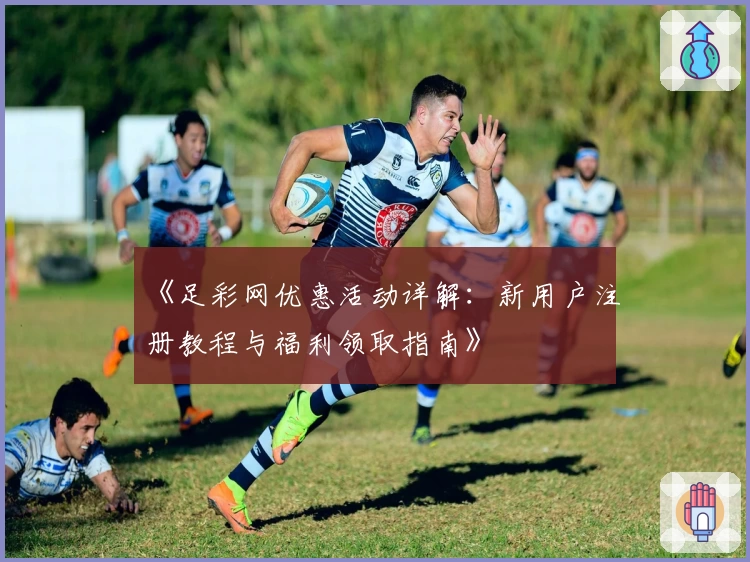 《足彩网优惠活动详解：新用户注册教程与福利领取指南》
