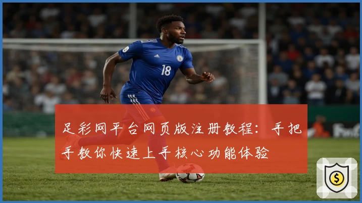 足彩网平台网页版注册教程:手把手教你快速上手核心功能体验