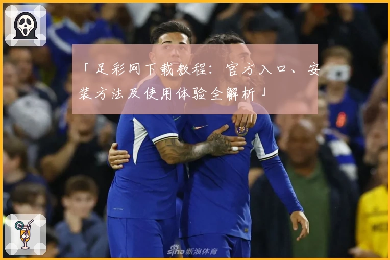 「足彩网下载教程:官方入口、安装方法及使用体验全解析」