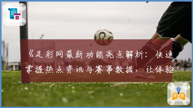 《足彩网最新功能亮点解析：快速掌握热点资讯与赛事数据，让体验更上一层楼》