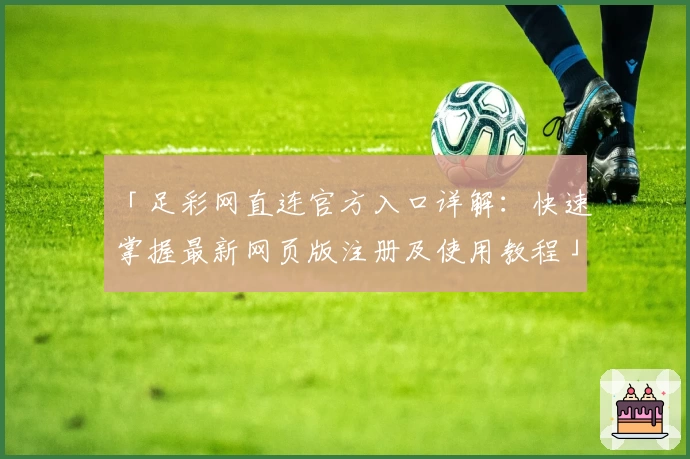 「足彩网直连官方入口详解：快速掌握最新网页版注册及使用教程」