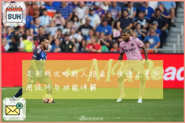 足彩网攻略新人指南：快速上手实用技巧与功能详解