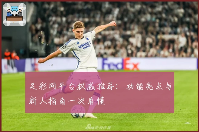 足彩网平台权威推荐：功能亮点与新人指南一次看懂