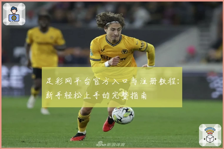 足彩网平台官方入口与注册教程：新手轻松上手的完整指南