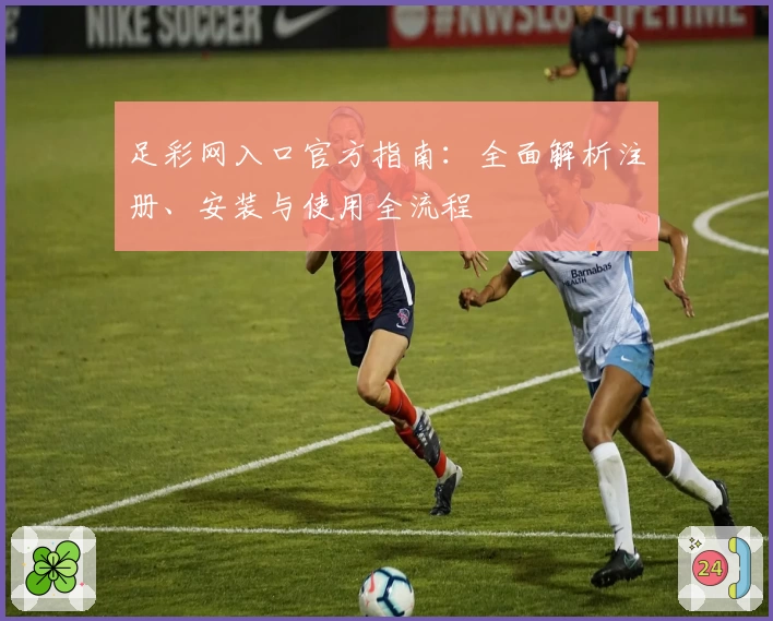足彩网入口官方指南：全面解析注册、安装与使用全流程