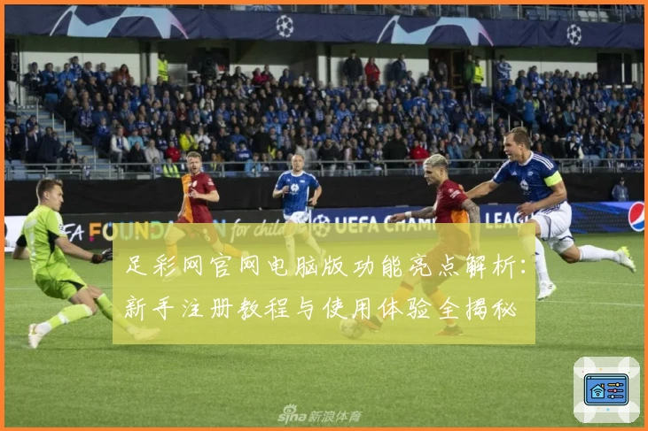 足彩网官网电脑版功能亮点解析：新手注册教程与使用体验全揭秘