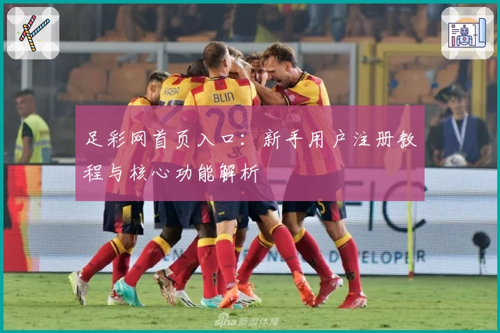 足彩网首页入口:新手用户注册教程与核心功能解析